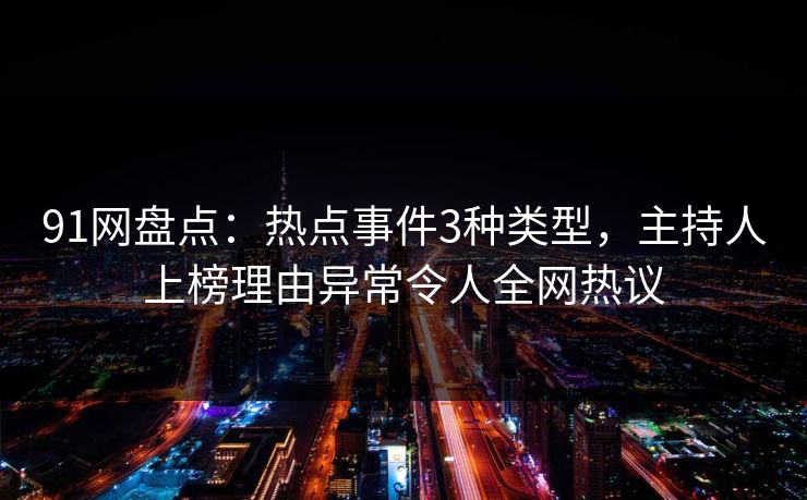 91网盘点:热点事件3种类型,主持人上榜理由异常令人全网热议