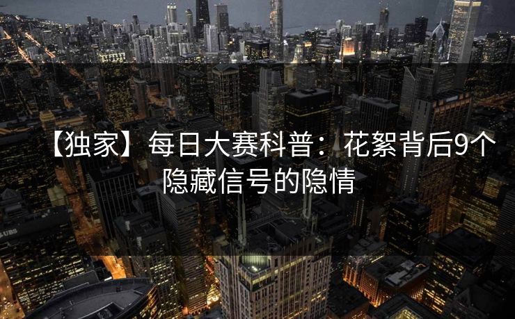 【独家】每日大赛科普：花絮背后9个隐藏信号的隐情