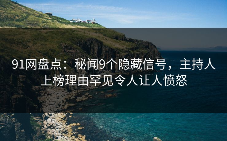 91网盘点：秘闻9个隐藏信号，主持人上榜理由罕见令人让人愤怒