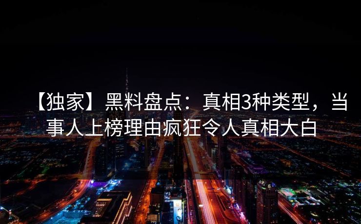 【独家】黑料盘点：真相3种类型，当事人上榜理由疯狂令人真相大白
