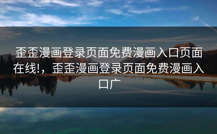 歪歪漫画登录页面免费漫画入口页面在线!,歪歪漫画登录页面免费漫画入口广