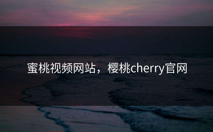 蜜桃视频网站，樱桃cherry官网
