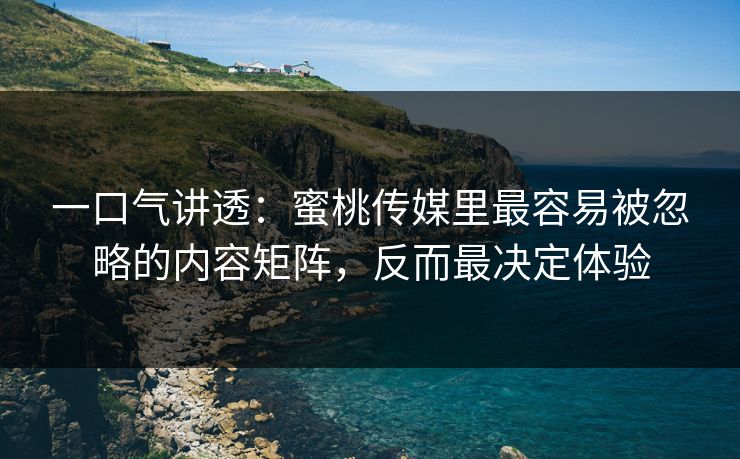 一口气讲透：蜜桃传媒里最容易被忽略的内容矩阵，反而最决定体验
