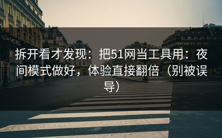 拆开看才发现：把51网当工具用：夜间模式做好，体验直接翻倍（别被误导）